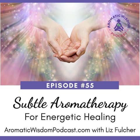 55: How to Use Subtle Aromatherapy for Energetic Healing