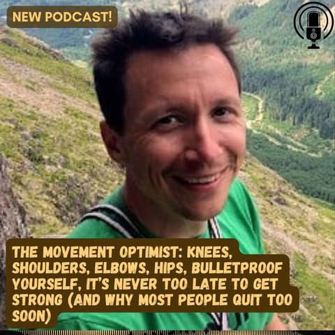 #65 The Movement Optimist: Knees, Shoulders, Elbows, Hips, Bulletproof Yourself! Never Late to Get Strong!