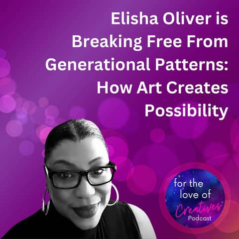 #040: Elisha Oliver is Breaking Free From Generational Patterns: How Art Creates Possibility