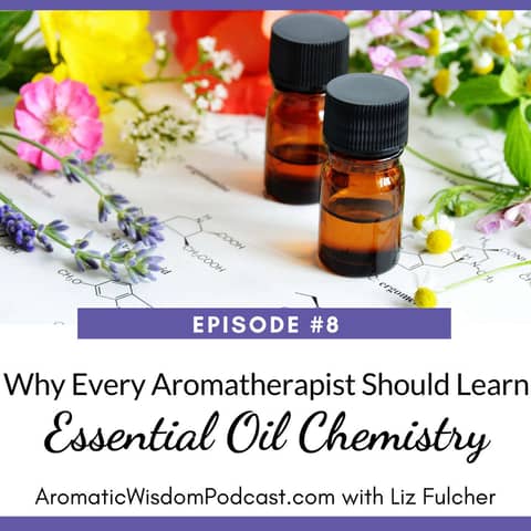 8: Five Reasons Every Aromatherapist Should Learn Essential Oils Chemistry