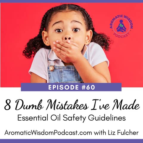 60:  Misadventures with Essential Oils (or 8 Dumb Mistakes I've Made) +  Essential Oil Safety Guidelines