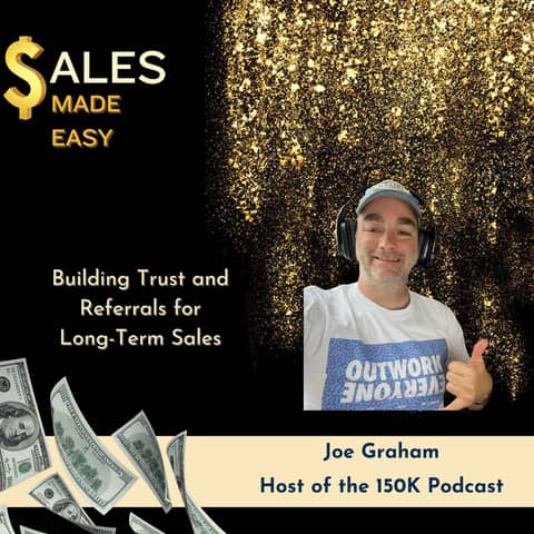 Building Trust and  Referrals for  Long-Term Sales With Joe Graham