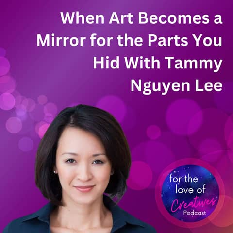 #059: When Art Becomes a Mirror for the Parts You Hid With Tammy Nguyen Lee