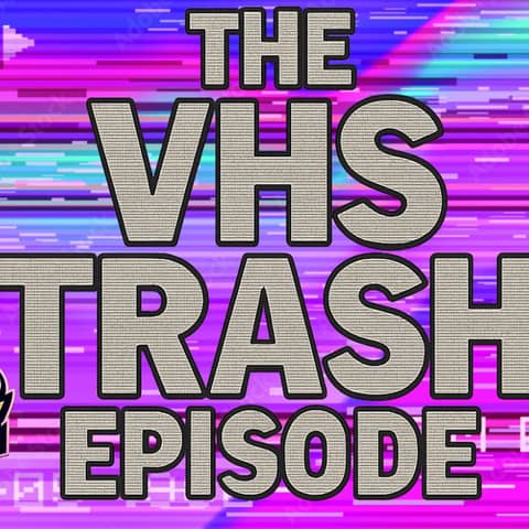 The VHS Trash Episode