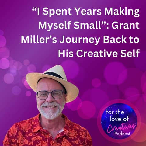 #075: “I Spent Years Making Myself Small”: Grant Miller’s Journey Back to His Creative Self