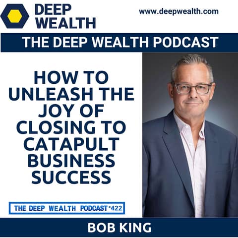 Sales Closer Bob King Reveals How To Unleash The Joy Of Closing To Catapult Business Success (#422)