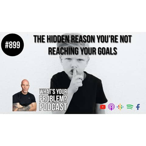 899. The Hidden Reason You're Not Reaching Your Goals.
