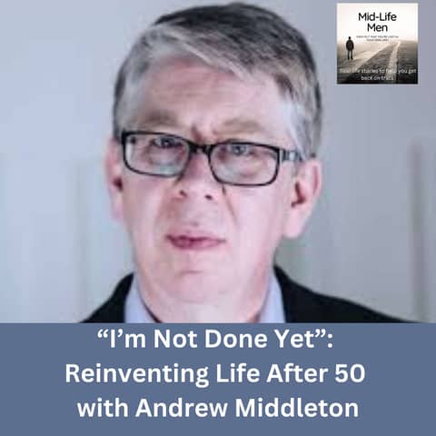 "I'm not Done Yet": Reinventing Life After 50, with Andrew Middleton