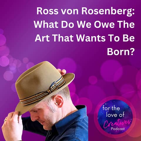 #054: Ross von Rosenberg: What Do We Owe The Art That Wants To Be Born?