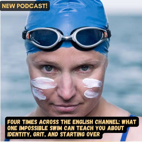 #76 Four Times Across the English Channel: What One Impossible Swim Can Teach You About Identity, Grit, and Starting Over