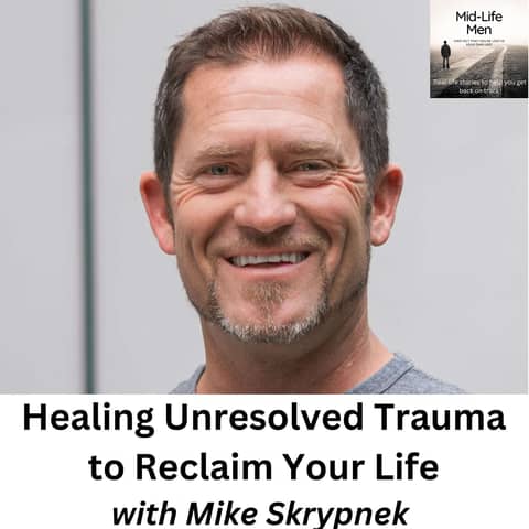 Healing Unresolved Trauma to Reclaim Your Life, with Mike Skrypnek