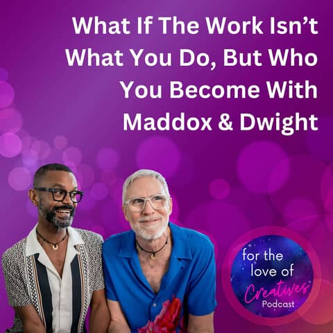 #046: What If The Work Isn’t What You Do, But Who You Become With Maddox & Dwight