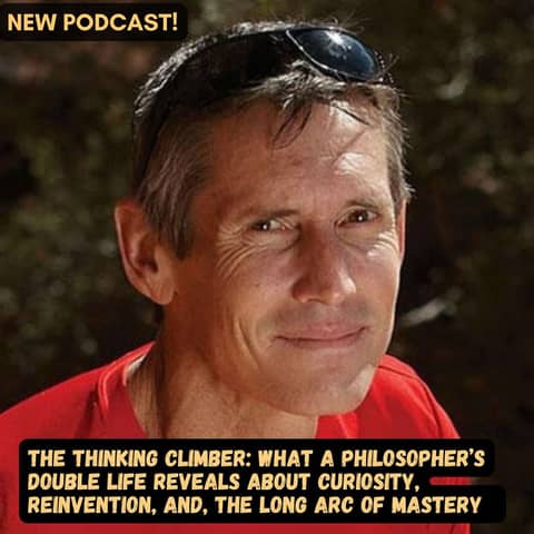 #75 The Thinking Climber: What a Philosopher’s Double Life Reveals About Curiosity, Reinvention, and the Long Arc of Mastery