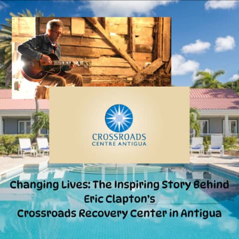 The Inspiring Story of Eric Clapton's Crossroads Recovery Addiction Center in Antigua