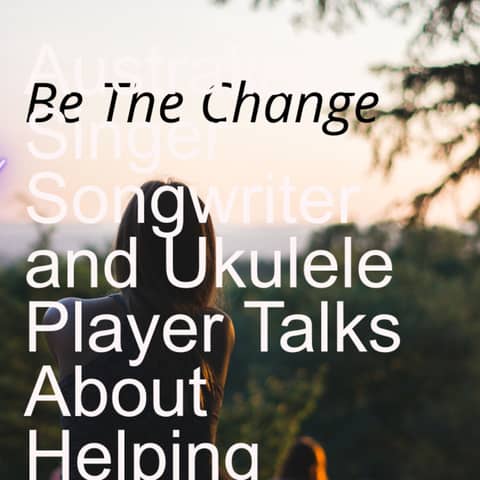 Australian Singer Songwriter and Ukulele Player Talks About Helping Change The World with Her Music.