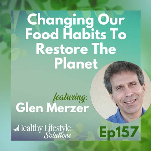 157: Changing Our Food Habits To Restore The Planet with Glen Merzer