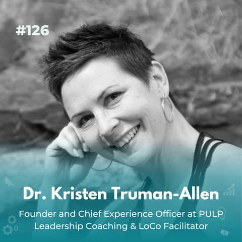 EXPERIENCE 127 | Dr. Kristen Truman-Allen, Founder and Chief Experience Officer at PULP Leadership Coaching & LoCo Facilitator
