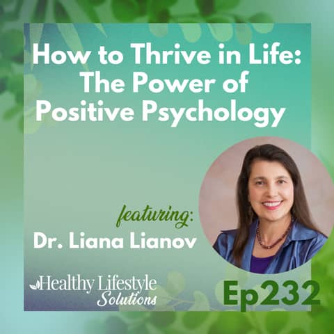 232: How to Thrive in Life | The Power of Positive Psychology with Dr. Liana Lianov