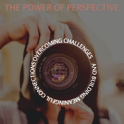 The Power of Perspective - Overcoming Challenges and Building Meaningful Connections