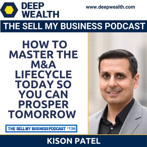 Kison Patel On How To Master The M&A Lifecycle Today So You Can Prosper Tomorrow (#136)