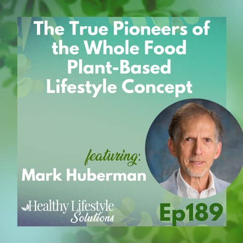 189: The True Pioneers of the Whole Food Plant-Based Lifestyle Concept with Mark Huberman