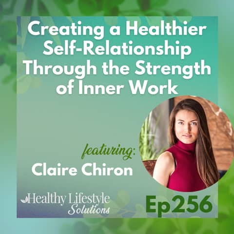 256: Creating a Healthier Self-Relationship Through the Strength of Inner Work with Claire Chiron