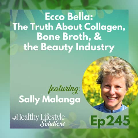 245: Ecco Bella | The Truth About Collagen, Bone Broth, & the Beauty Industry with Sally Malanga