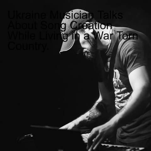 Ukraine Musician Talks About Song Creation While Living in a War Torn Country.