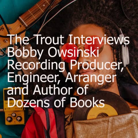 The Trout Interviews Bobby Owsinski Recording Producer, Engineer, Arranger and Author of Dozens of Books