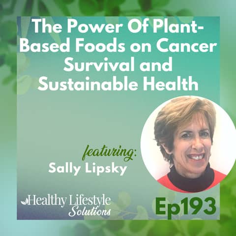 193: The Power Of Plant-Based Foods on Cancer Survival and Sustainable Health with Sally Lipsky