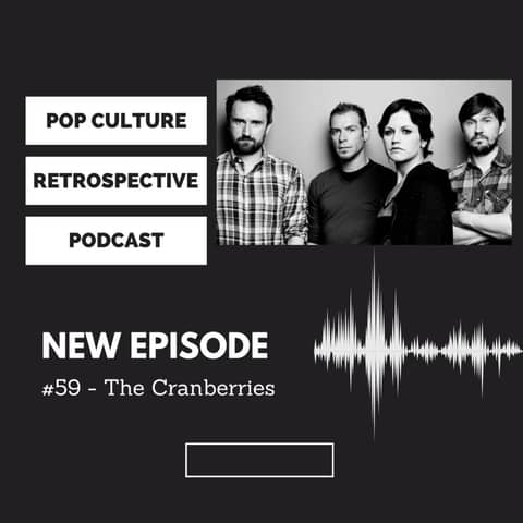 Pop Culture Retrospective Podcast Episode #59 - The Cranberries