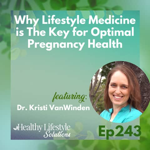 243: Why Lifestyle Medicine is The Key for Optimal Pregnancy Health with Dr. Kristi VanWinden