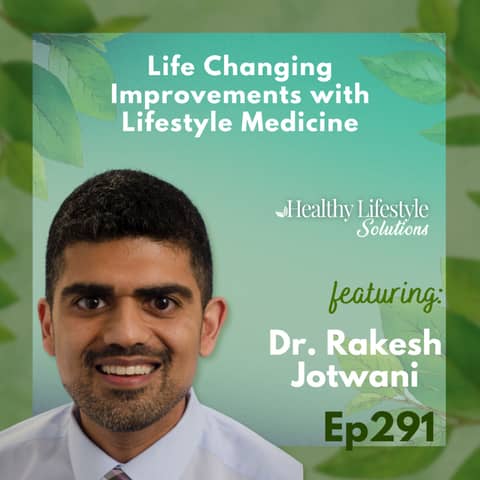 291: Life Changing Improvements Using Lifestyle Medicine with Dr. Rakesh Jotwani