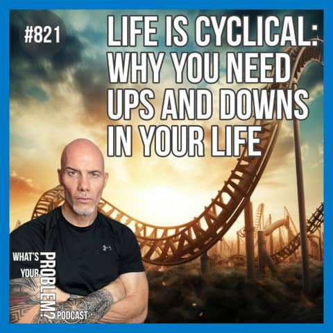 821.Understanding The Cyclical Need Of The Ups & Downs In Your Life.