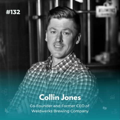 EXPERIENCE 132 | Tales of a High-Growth Beer Journey - including the Juicy Bits! - with Colin Jones, Co-Founder and Former CEO of Weldwerks Brewing Company