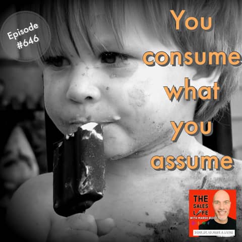 646. You consume what you assume. Lead your assumptions, don't leave them.