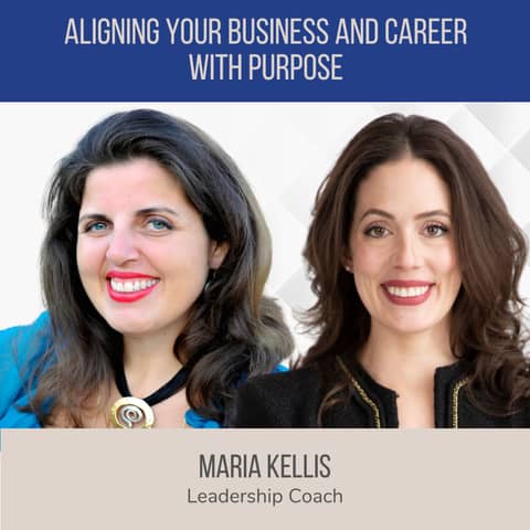 Aligning Your Business and Career with Purpose ft. Maria Kellis (Leadership Coach)