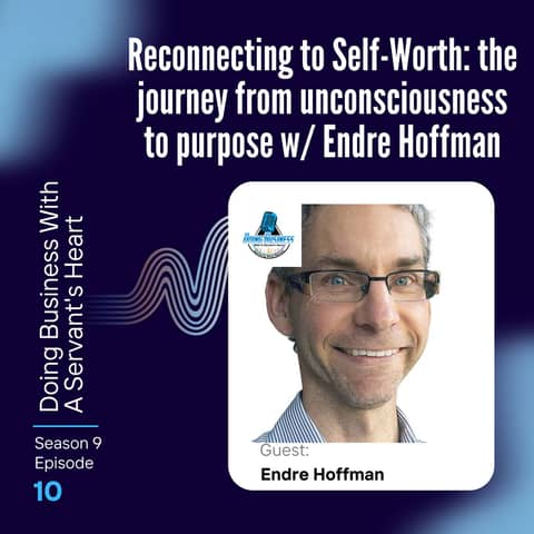 Reconnecting to Self-Worth: the journey from unconsciousness to purpose w/ Endre Hoffman