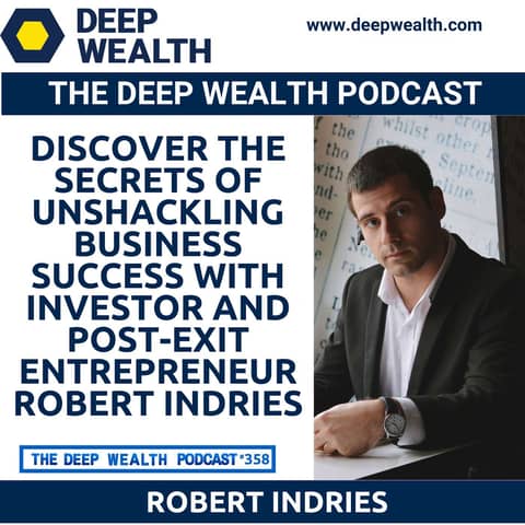 Discover the Secrets of Unshackling Business Success with Investor And Post-Exit Entrepreneur Robert Indries (#358)
