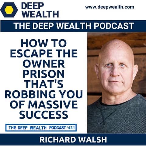 Success Coach And Entrepreneur Richard Walsh Reveals How To Escape the Owner Prison That's Robbing You Of Massive Success (#421)