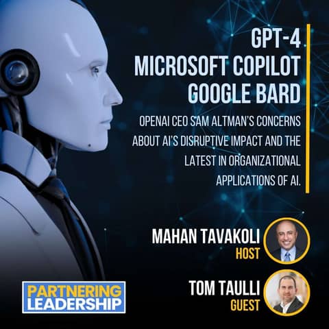 251 GPT-4, Microsoft Copilot, Google Bard, OpenAI CEO Sam Altman’s Concerns about AI’s Disruptive Impact and the Latest in Organizational Applications of AI, Tom Taulli and Mahan Tavakoli | Partnering Leadership AI Conversation
