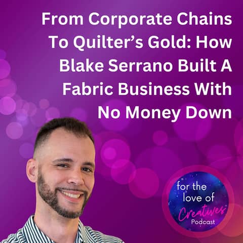 #048: From Corporate Chains To Quilter’s Gold: How Blake Serrano Built A Fabric Business With No Money Down