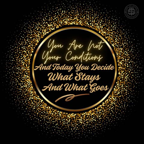 You Are Not Your Conditions, And Today You Decide What Stays And What Goes