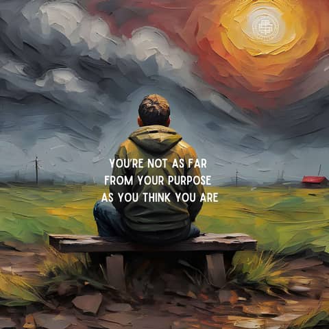 You’re Not As Far From Your Purpose As You Think You Are