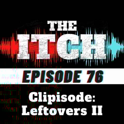E76 Clipisode: Leftovers II