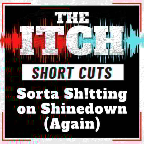 [Short Cuts] Sorta Sh!tting on Shinedown (Again)