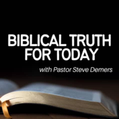 Biblical Truth for Today with Pastor Steven Demers Biblical Truth for Today with Pastor Steven Demers