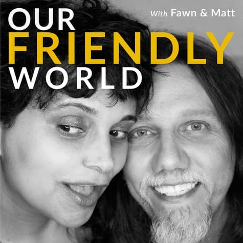 Our Friendly World with Fawn and Matt Our Friendly World with Fawn and Matt