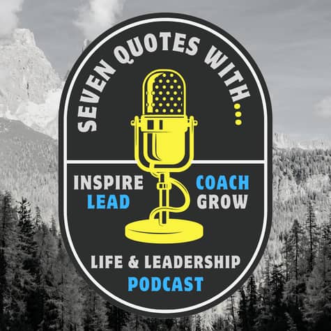 7 Quotes With - A Life & Leadership Podcast