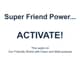 Super Friend Power...ACTIVATE! Super Friend Power...ACTIVATE!